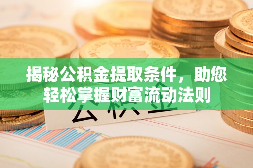 商丘揭秘公积金提取条件，助您轻松掌握财富流动法则