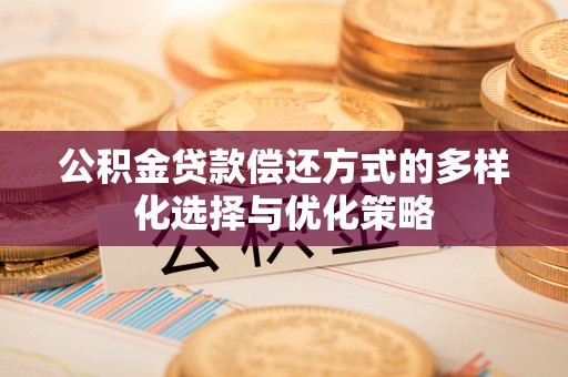 商丘公积金贷款偿还方式的多样化选择与优化策略