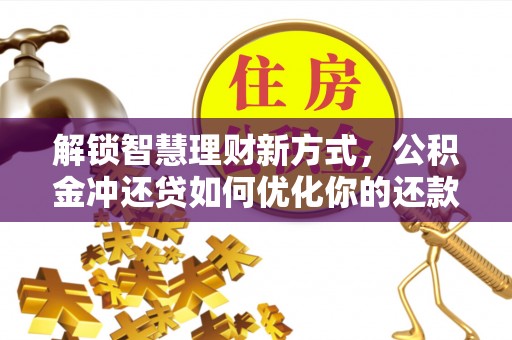 商丘解锁智慧理财新方式，公积金冲还贷如何优化你的还款计划