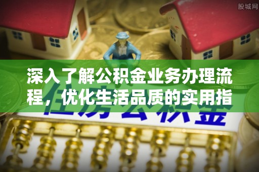 商丘深入了解公积金业务办理流程，优化生活品质的实用指南