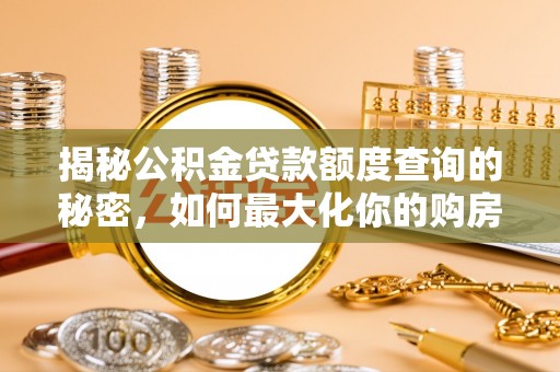 商丘揭秘公积金贷款额度查询的秘密，如何最大化你的购房资金？