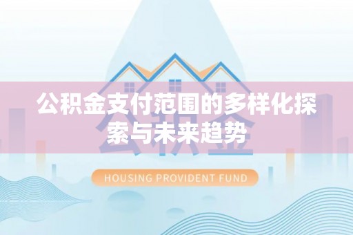 商丘公积金支付范围的多样化探索与未来趋势