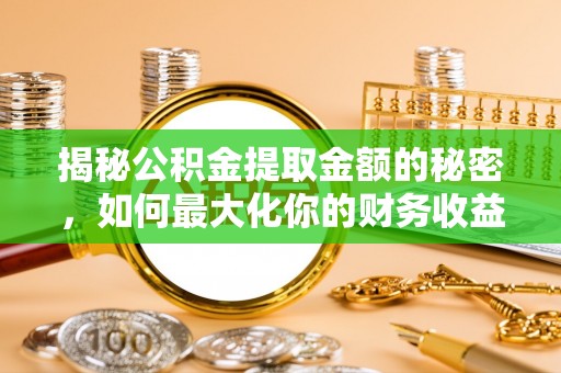 商丘揭秘公积金提取金额的秘密，如何最大化你的财务收益