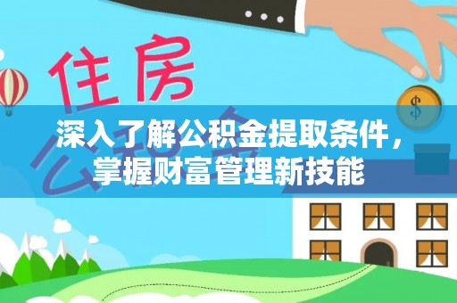 商丘深入了解公积金提取条件，掌握财富管理新技能