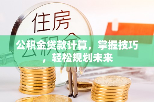 商丘公积金贷款计算，掌握技巧，轻松规划未来