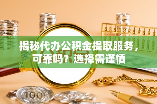 商丘揭秘代办公积金提取服务，可靠吗？选择需谨慎