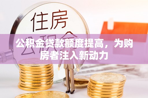 商丘公积金贷款额度提高，为购房者注入新动力