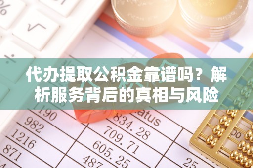 商丘代办提取公积金靠谱吗？解析服务背后的真相与风险