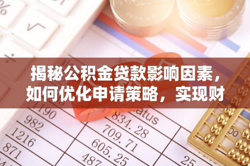商丘揭秘公积金贷款影响因素，如何优化申请策略，实现财务自由？