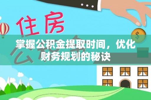 商丘掌握公积金提取时间，优化财务规划的秘诀