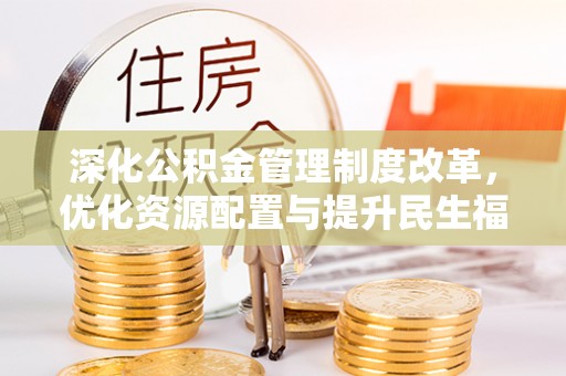 商丘深化公积金管理制度改革，优化资源配置与提升民生福祉