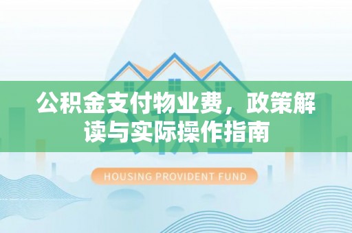 商丘公积金支付物业费，政策解读与实际操作指南