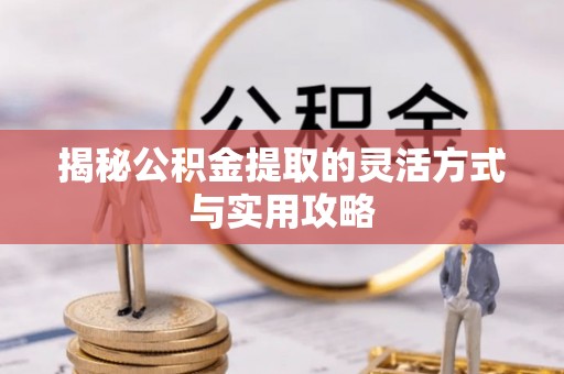 商丘揭秘公积金提取的灵活方式与实用攻略