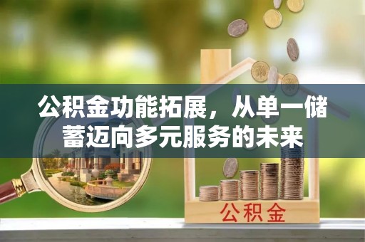 商丘公积金功能拓展，从单一储蓄迈向多元服务的未来
