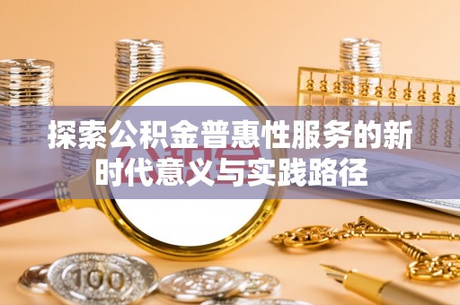 商丘探索公积金普惠性服务的新时代意义与实践路径