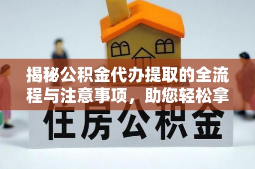 商丘揭秘公积金代办提取的全流程与注意事项，助您轻松拿回属于自己的钱