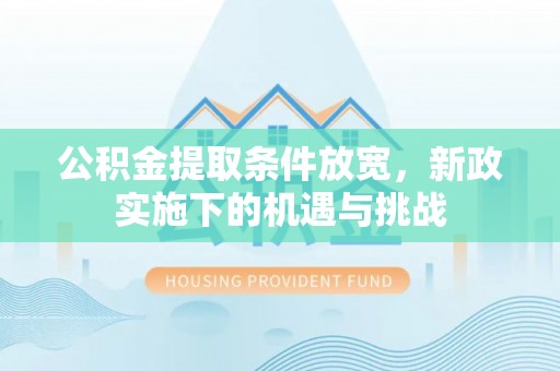 商丘公积金提取条件放宽，新政实施下的机遇与挑战