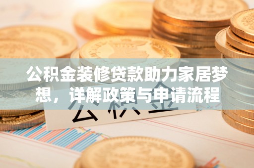 商丘公积金装修贷款助力家居梦想，详解政策与申请流程