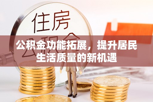 商丘公积金功能拓展，提升居民生活质量的新机遇