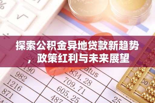 商丘探索公积金异地贷款新趋势，政策红利与未来展望