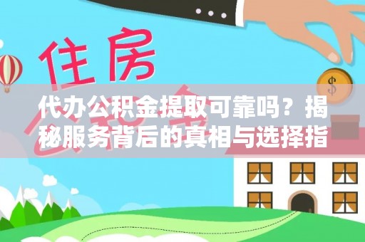 商丘代办公积金提取可靠吗？揭秘服务背后的真相与选择指南