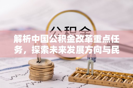 商丘解析中国公积金改革重点任务，探索未来发展方向与民生影响