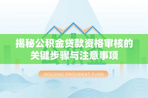 商丘揭秘公积金贷款资格审核的关键步骤与注意事项