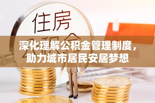 商丘深化理解公积金管理制度，助力城市居民安居梦想