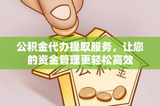 商丘公积金代办提取服务，让您的资金管理更轻松高效