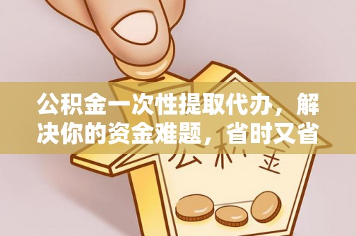 商丘公积金一次性提取代办，解决你的资金难题，省时又省心
