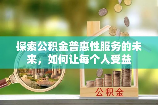 商丘探索公积金普惠性服务的未来，如何让每个人受益