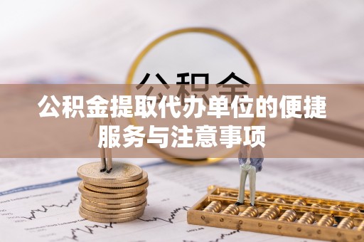 商丘公积金提取代办单位的便捷服务与注意事项