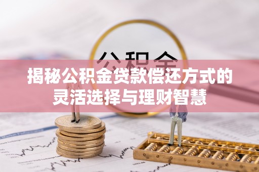 商丘揭秘公积金贷款偿还方式的灵活选择与理财智慧