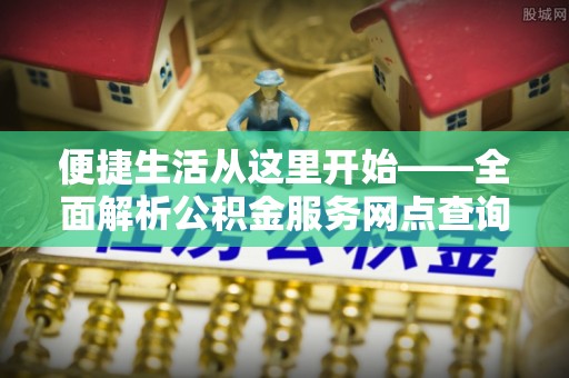 商丘便捷生活从这里开始——全面解析公积金服务网点查询技巧