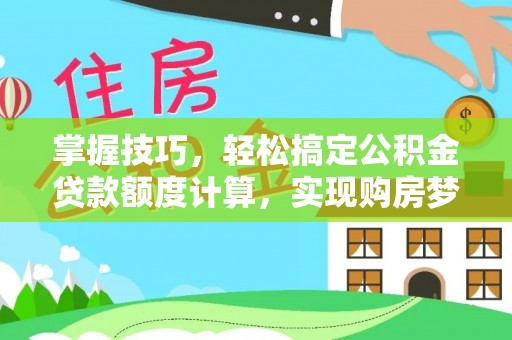 商丘掌握技巧，轻松搞定公积金贷款额度计算，实现购房梦想