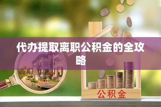 商丘代办提取离职公积金的全攻略