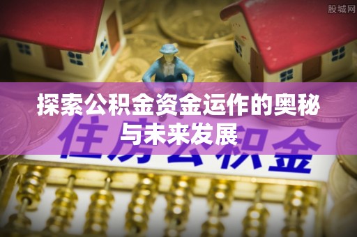 商丘探索公积金资金运作的奥秘与未来发展