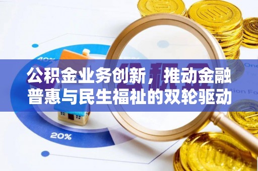 商丘公积金业务创新，推动金融普惠与民生福祉的双轮驱动
