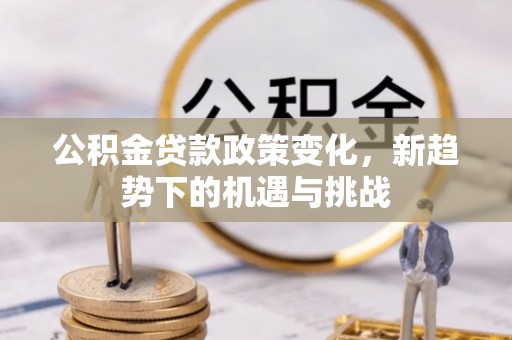 商丘公积金贷款政策变化，新趋势下的机遇与挑战