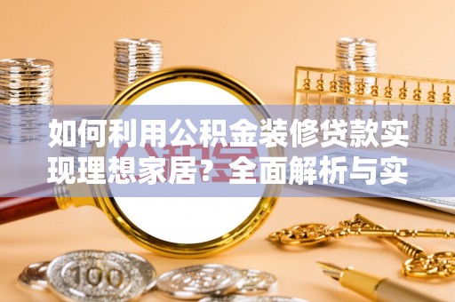商丘如何利用公积金装修贷款实现理想家居？全面解析与实用建议