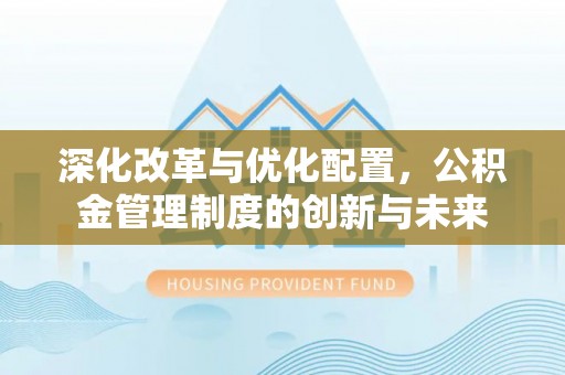 商丘深化改革与优化配置，公积金管理制度的创新与未来