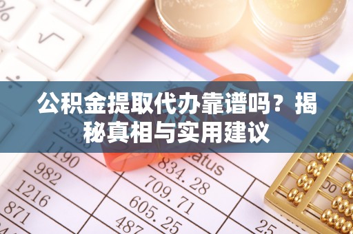 商丘公积金提取代办靠谱吗？揭秘真相与实用建议