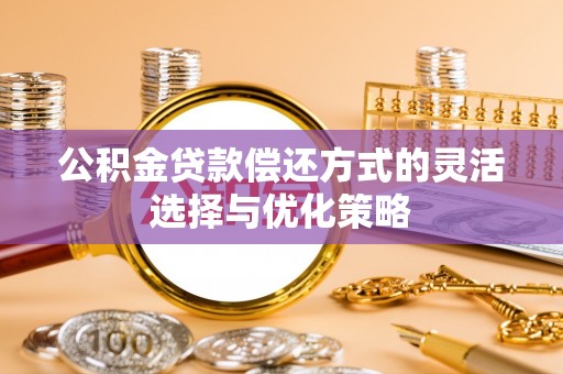 商丘公积金贷款偿还方式的灵活选择与优化策略