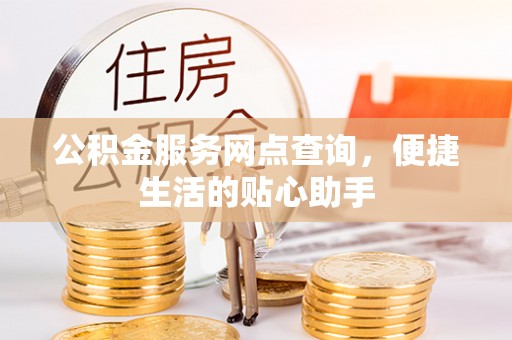 商丘公积金服务网点查询，便捷生活的贴心助手