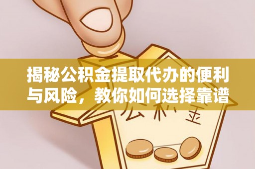 商丘揭秘公积金提取代办的便利与风险，教你如何选择靠谱服务