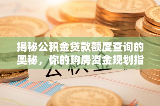 商丘揭秘公积金贷款额度查询的奥秘，你的购房资金规划指南