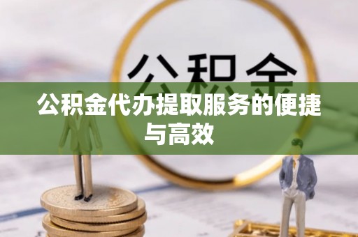 商丘公积金代办提取服务的便捷与高效