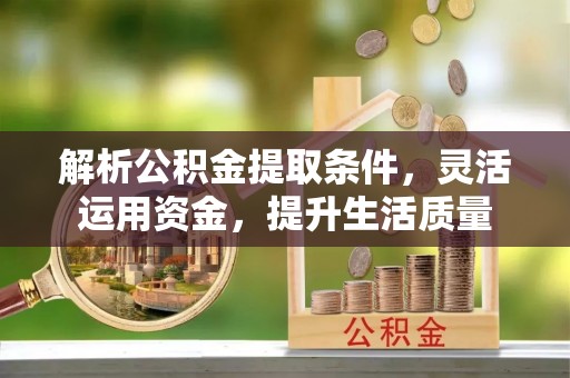 商丘解析公积金提取条件，灵活运用资金，提升生活质量