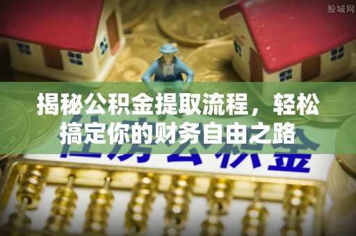 商丘揭秘公积金提取流程，轻松搞定你的财务自由之路