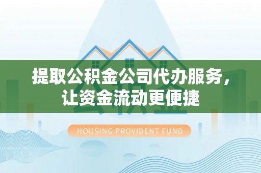 商丘提取公积金公司代办服务，让资金流动更便捷